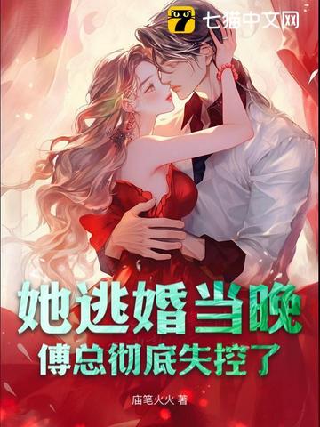 她逃婚当晚，傅总彻底失控了她逃婚当晚，傅总彻底失控了